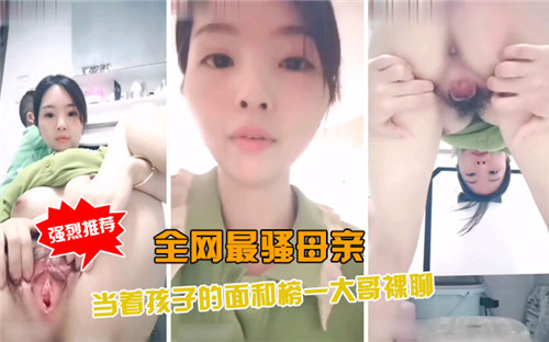 全网最骚母亲当着孩子的面和榜一大哥裸聊